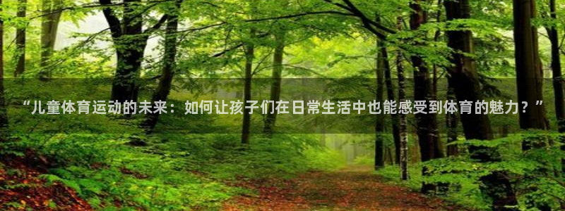 凯发官网下载平台注册流程图：“儿童体育运动的未来：如