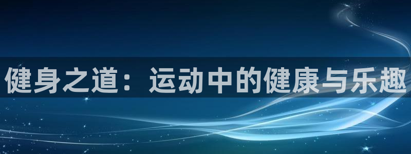 凯发官网下载：健身之道：运动中的健康与乐趣