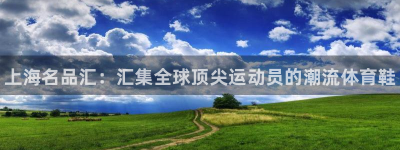 凯发官网下载招商电话号码：上海名品汇：汇集全球顶尖运