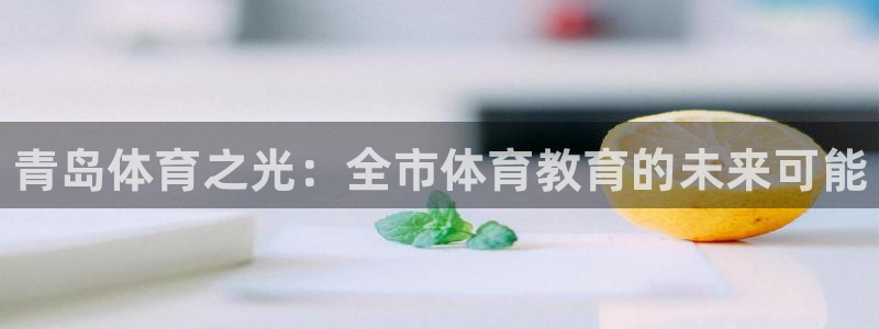注册凯发官方正版app：青岛体育之光：全市体育教育的