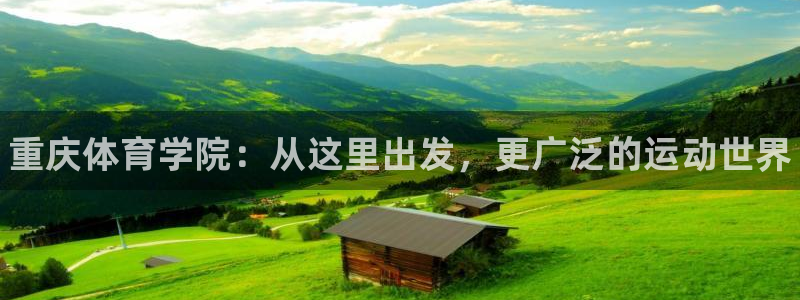 凯发官方正版app娱乐：重庆体育学院：从这里出发，更