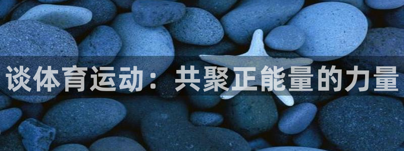 凯发官网下载平台注册：谈体育运动：共聚正能量的力量