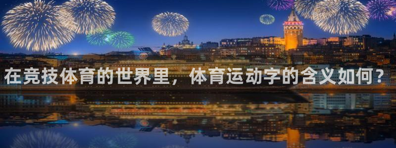 凯发官网下载招商电话号码：在竞技体育的世界里，体育运动字的含