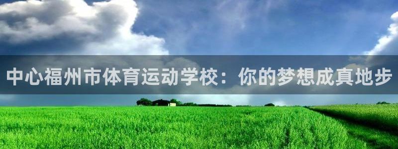 凯发官网下载平台注册流程图：中心福州市体育运动学校：你的梦想