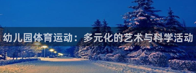 注册凯发官方正版app：幼儿园体育运动：多元化的艺术与科学活
