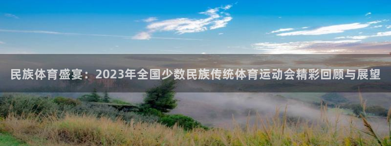 凯发官网下载平台注册要钱吗：民族体育盛宴：2023年