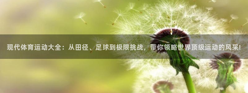 凯发官网下载平台注册流程视频：现代体育运动大全：从田径、足球