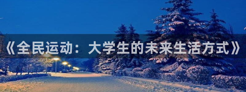 凯发官方正版app神州：《全民运动：大学生的未来生活方式》