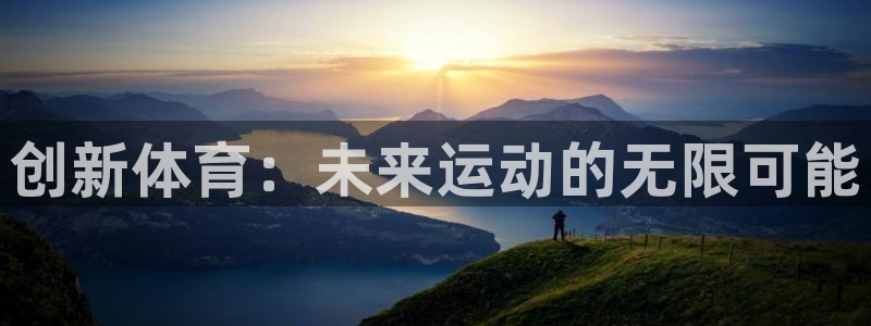 凯发官方正版app官网：创新体育：未来运动的无限可能