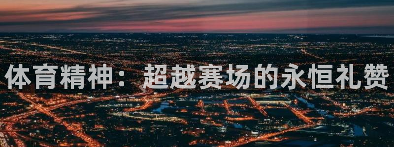 凯发官网下载平台注册流程视频：体育精神：超越赛场的永恒礼赞