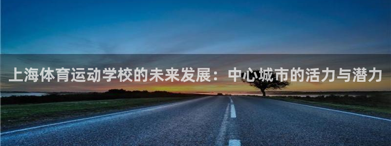 凯发官网下载平台：上海体育运动学校的未来发展：中心城市的活力