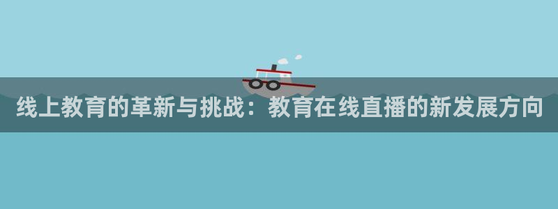 蓝鲸体育转播：线上教育的革新与挑战：教育在线直播的新发展方向