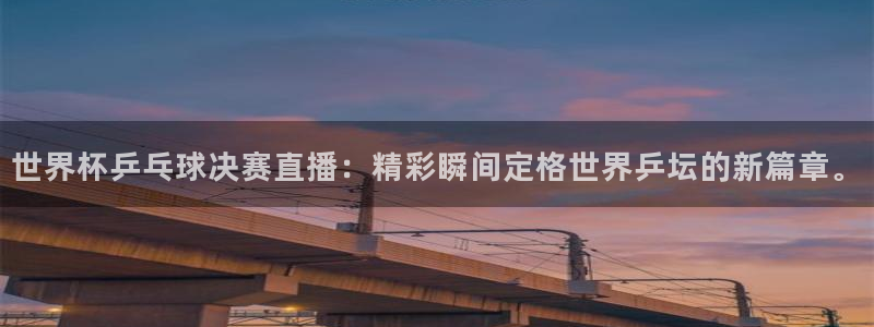 蓝鲸直播足球：世界杯乒乓球决赛直播：精彩瞬间定格世界乒坛的新篇章。