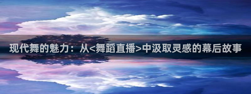 蓝鲸直播网站：现代舞的魅力：从<舞蹈直播>中汲取灵感的幕后故事