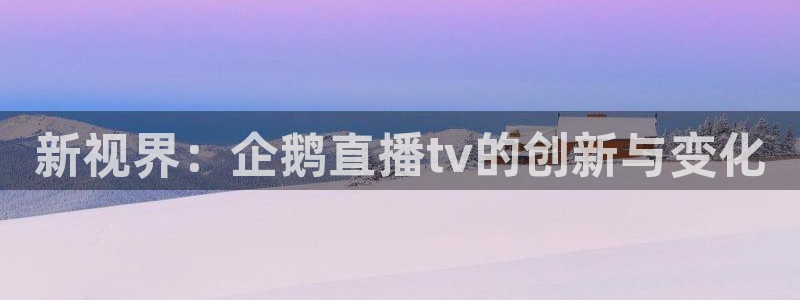 蓝鲸足球直播：新视界：企鹅直播tv的创新与变化