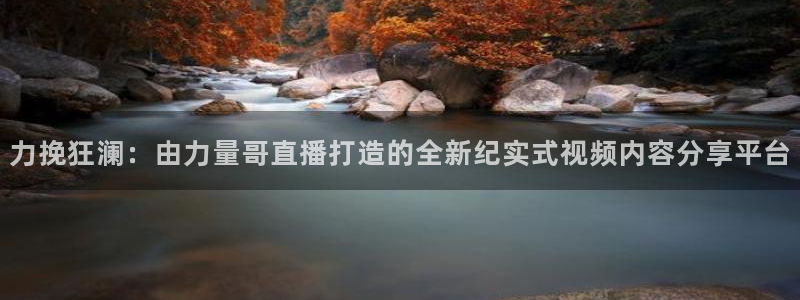 蓝鲸直播 app下载：力挽狂澜：由力量哥直播打造的全新纪实式视频内容分享平台