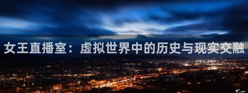 蓝鲸体育下载app：女王直播室：虚拟世界中的历史与现实交融